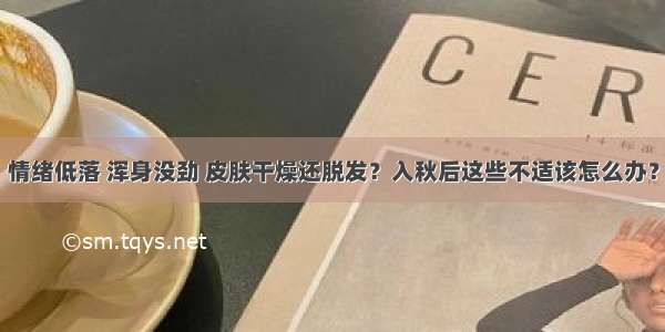 情绪低落 浑身没劲 皮肤干燥还脱发？入秋后这些不适该怎么办？