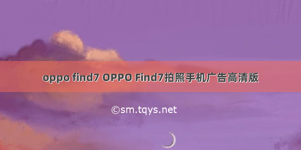 oppo find7 OPPO Find7拍照手机广告高清版