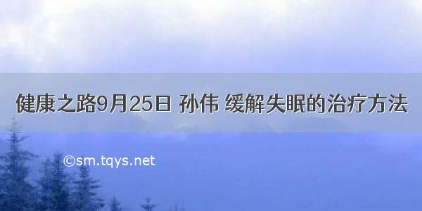 健康之路9月25日 孙伟 缓解失眠的治疗方法