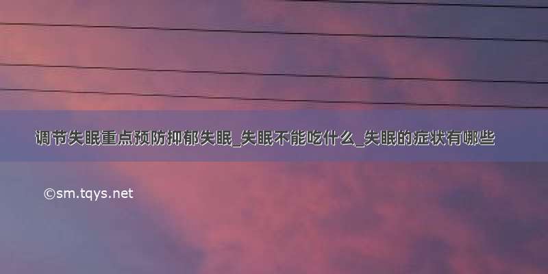 调节失眠重点预防抑郁失眠_失眠不能吃什么_失眠的症状有哪些