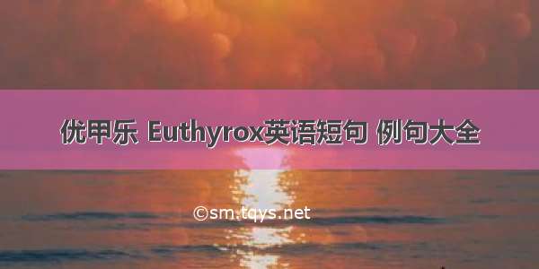 优甲乐 Euthyrox英语短句 例句大全