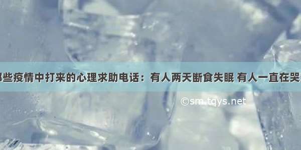 那些疫情中打来的心理求助电话：有人两天断食失眠 有人一直在哭泣