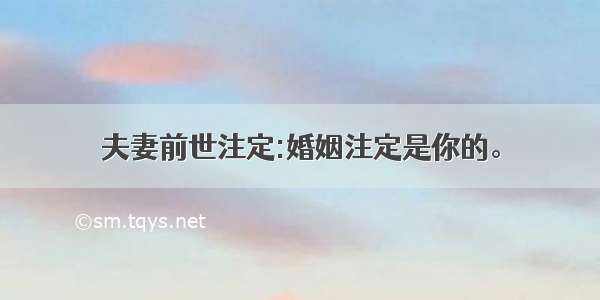 夫妻前世注定:婚姻注定是你的。