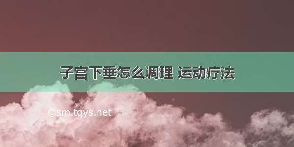 子宫下垂怎么调理 运动疗法