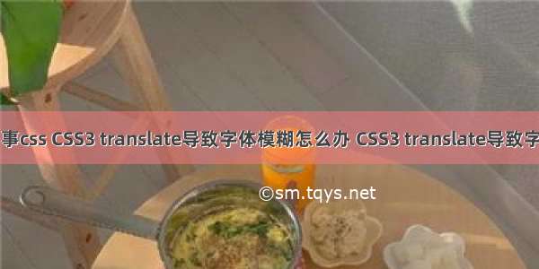 字体模糊是怎么回事css CSS3 translate导致字体模糊怎么办 CSS3 translate导致字体模糊解决方法...