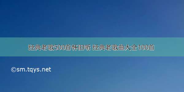 经典老歌500首怀旧听 经典老歌曲大全100首