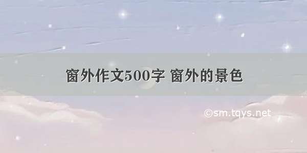 窗外作文500字 窗外的景色