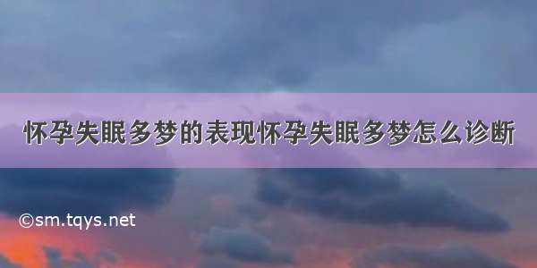 怀孕失眠多梦的表现怀孕失眠多梦怎么诊断