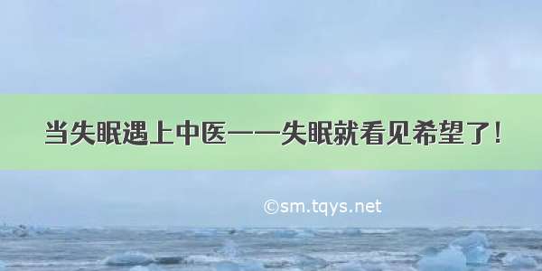 当失眠遇上中医——失眠就看见希望了！