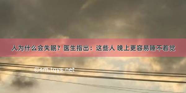 人为什么会失眠？医生指出：这些人 晚上更容易睡不着觉