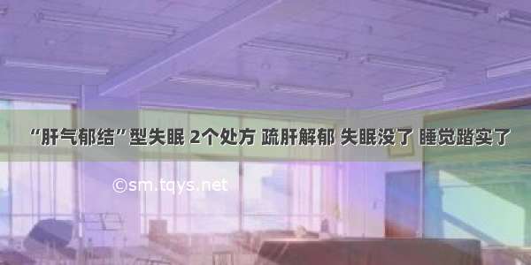 “肝气郁结”型失眠 2个处方 疏肝解郁 失眠没了 睡觉踏实了