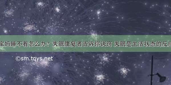 宝妈睡不着怎么办？失眠康复者告诉你诀窍 失眠是生活状态的反应