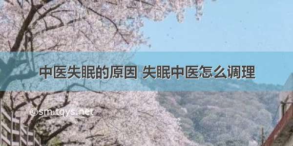 中医失眠的原因 失眠中医怎么调理