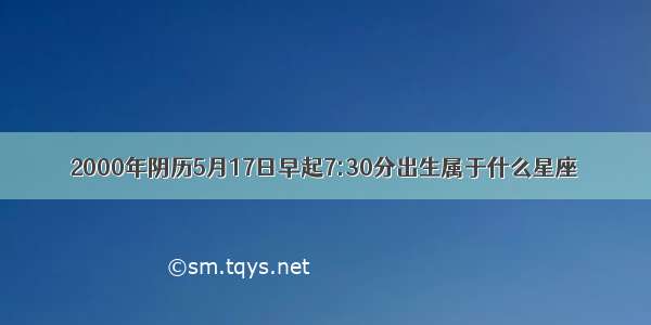 2000年阴历5月17日早起7:30分出生属于什么星座