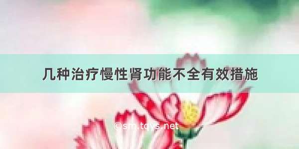 几种治疗慢性肾功能不全有效措施