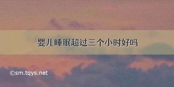 婴儿睡眠超过三个小时好吗