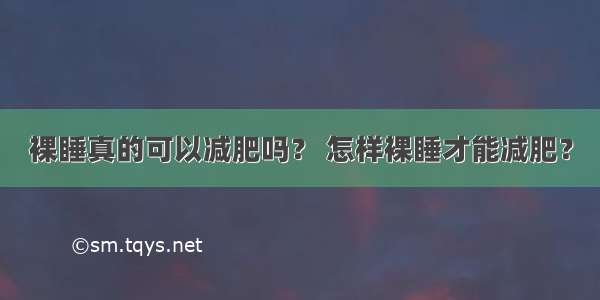 裸睡真的可以减肥吗？ 怎样裸睡才能减肥？