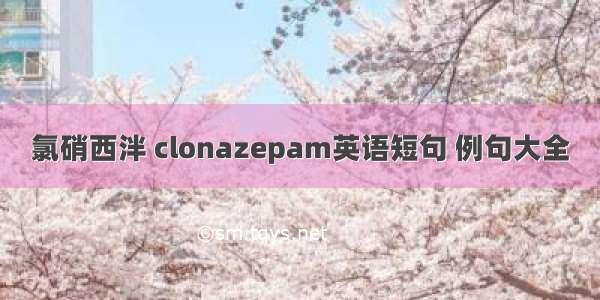 氯硝西泮 clonazepam英语短句 例句大全