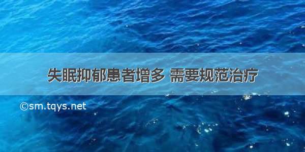 失眠抑郁患者增多 需要规范治疗