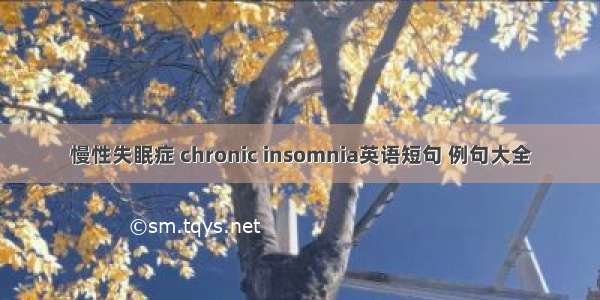 慢性失眠症 chronic insomnia英语短句 例句大全