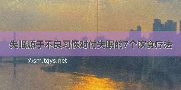 失眠源于不良习惯对付失眠的7个饮食疗法