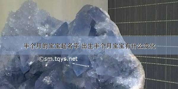 半个月的宝宝起名字 出生半个月宝宝有什么变化