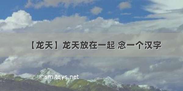 【龙天】龙天放在一起 念一个汉字