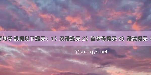 阅读下面句子 根据以下提示：1）汉语提示 2）首字母提示 3）语境提示  在每个空