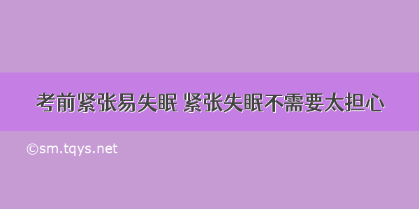 考前紧张易失眠 紧张失眠不需要太担心