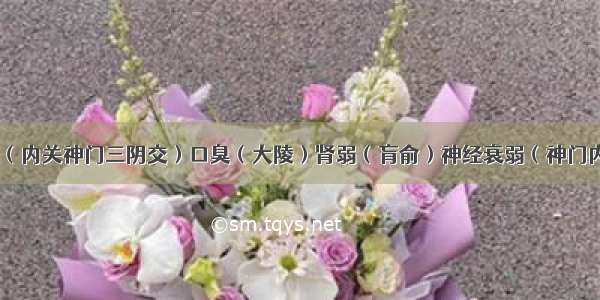 失眠（内关神门三阴交）口臭（大陵）肾弱（肓俞）神经衰弱（神门内关）