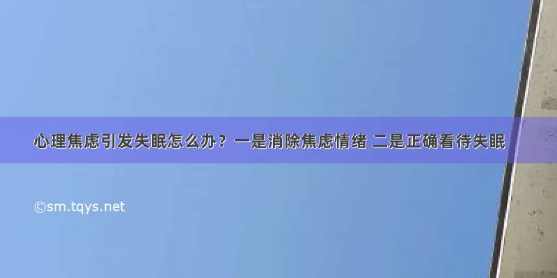 心理焦虑引发失眠怎么办？一是消除焦虑情绪 二是正确看待失眠