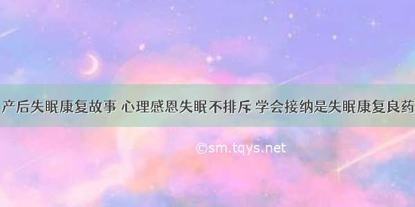 产后失眠康复故事 心理感恩失眠不排斥 学会接纳是失眠康复良药