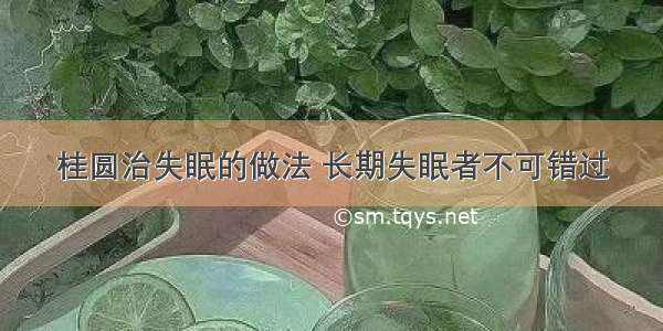 桂圆治失眠的做法 长期失眠者不可错过