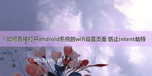 如何直接打开android系统的wifi设置页面 防止intent劫持