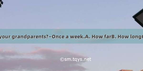 — do you go to see your grandparents?—Once a week.A. How farB. How longC. How oftenD. How