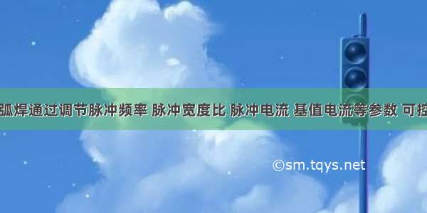 脉冲氩弧焊通过调节脉冲频率 脉冲宽度比 脉冲电流 基值电流等参数 可控制熔池