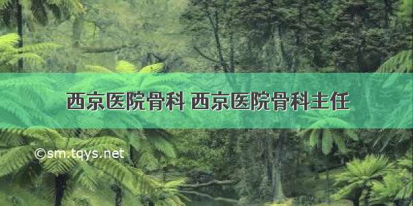 西京医院骨科 西京医院骨科主任