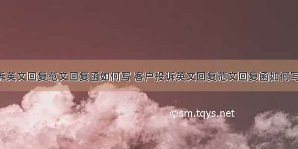 客户投诉英文回复范文回复函如何写 客户投诉英文回复范文回复函如何写好(4篇)