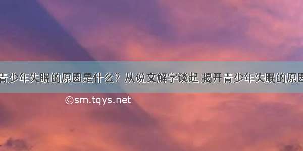 青少年失眠的原因是什么？从说文解字谈起 揭开青少年失眠的原因