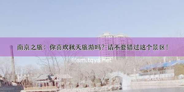 南京之旅：你喜欢秋天旅游吗？请不要错过这个景区！