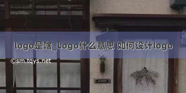 logo是啥_Logo什么意思 如何设计logo