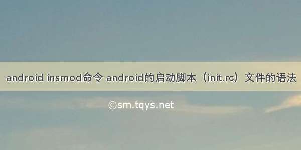 android insmod命令 android的启动脚本（init.rc）文件的语法