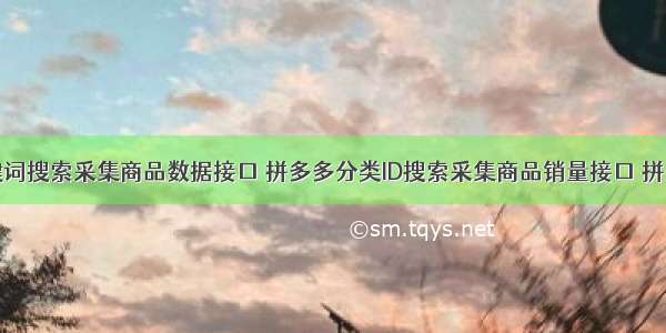 拼多多关键词搜索采集商品数据接口 拼多多分类ID搜索采集商品销量接口 拼多多上货接