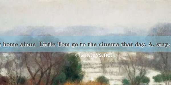 Rather than at home alone  Little Tom go to the cinema that day. A. stay; preferredB. to