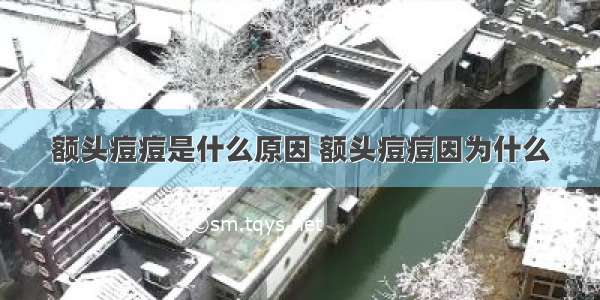 额头痘痘是什么原因 额头痘痘因为什么