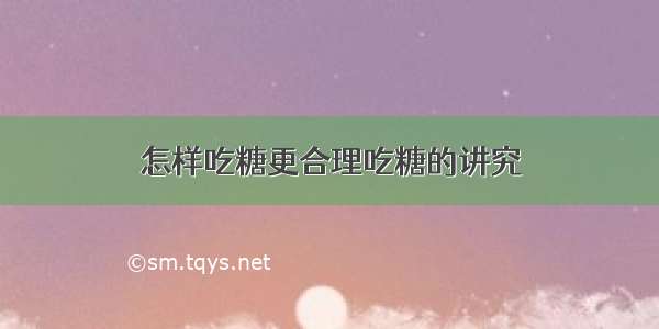 怎样吃糖更合理吃糖的讲究