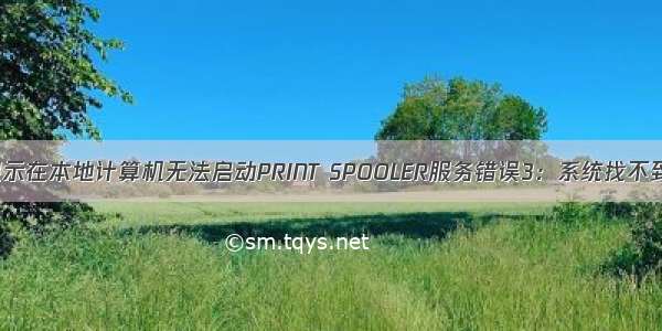 点击启动时显示在本地计算机无法启动PRINT SPOOLER服务错误3：系统找不到指定文件是