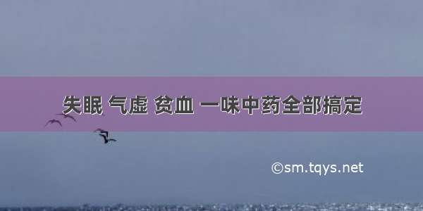 失眠 气虚 贫血 一味中药全部搞定