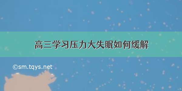 高三学习压力大失眠如何缓解