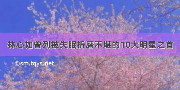 林心如曾列被失眠折磨不堪的10大明星之首